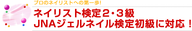プロのネイリストへの第一歩。ネイル検定2・3級 / JNAジェル検定初級に対応!