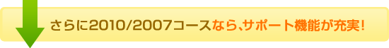 さらに2010/2007コースなら、サポート機能が充実!