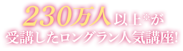 230万人以上※が受講したロングラン人気講座！