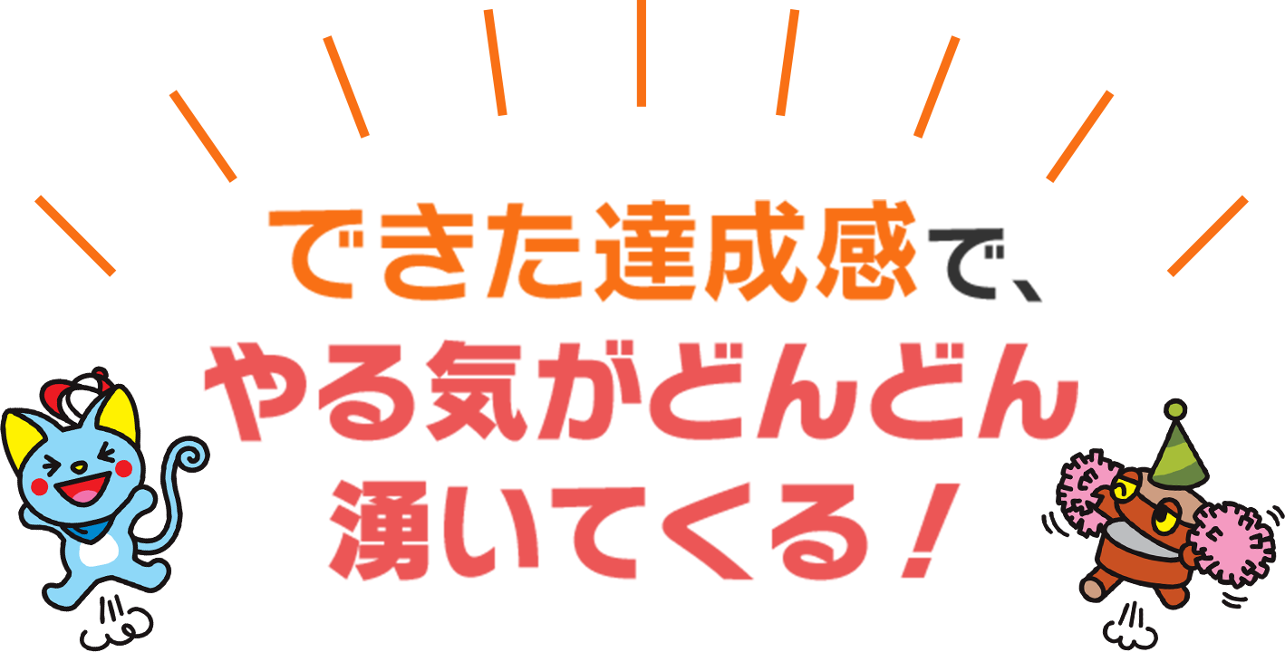 できた達成感で、やる気がどんどん湧いてくる！