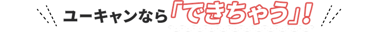 ユーキャンなら「できちゃう」！