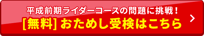 平成前期ライダーコースの問題に挑戦！[無料] おためし受検はこちら