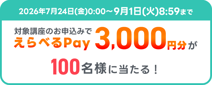2026年7月24日(金)0:00〜9月1日(火)8:59まで 対象講座のお申込みでえらべるPay3,000円分が100名様に当たる！