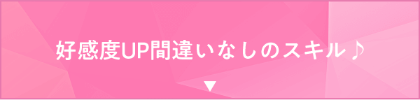 好感度UP間違いなしのスキル♪