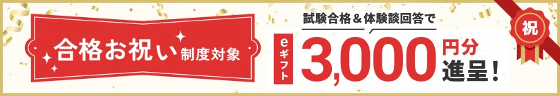 合格お祝い制度対象 試験合格＆体験談回答でeギフト3,000円分進呈！
