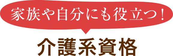 家族や自分にも役立つ！介護系資格