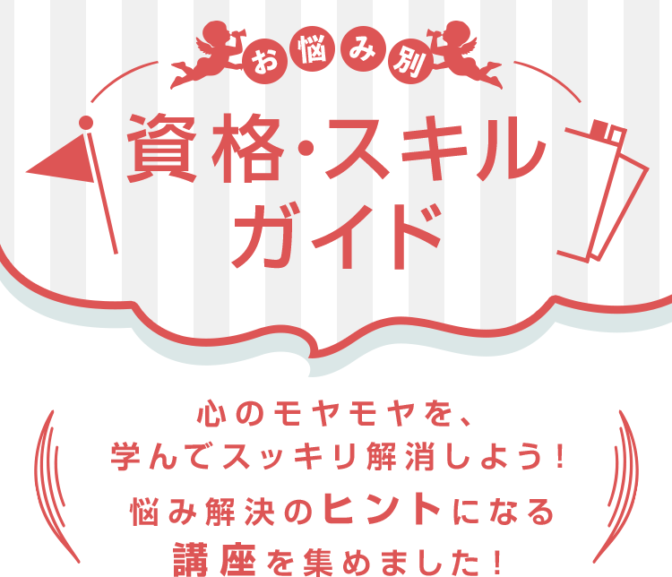 お悩み別 資格・スキルガイド 心のモヤモヤを、学んでスッキリ解消しよう！悩み解決のヒントになる講座を集めました！