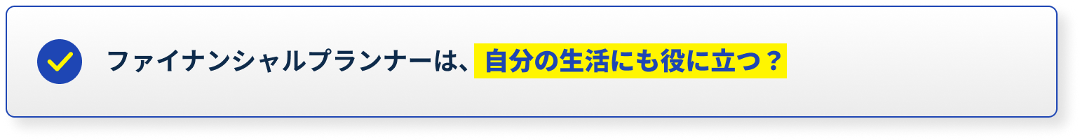 ファイナンシャルプランナーは、自分の生活にも役に立つ？