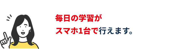 毎日の学習がスマホ1台で行えます。