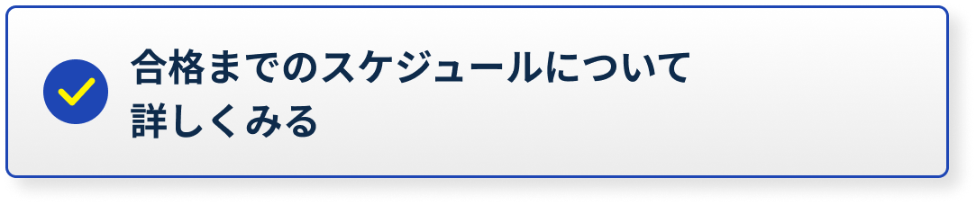 合格までのスケジュールについて詳しくみる