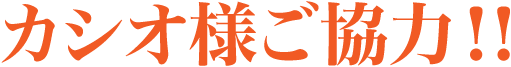 カシオ様ご協力！！