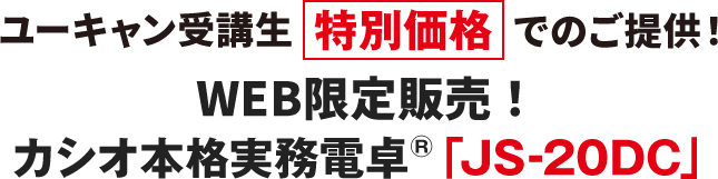 ユーキャン受講生 特別価格でのご提供! WEB限定販売!
              カシオ本格実務電卓&reg; 「JS-20DC」