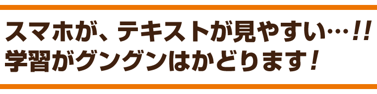 スマホが、テキストが見やすい…!! 学習がグングンはかどります！