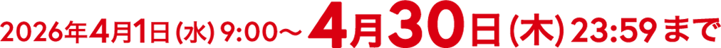 2026年4月1日(水)9:00〜4月30日(木)23:59まで
